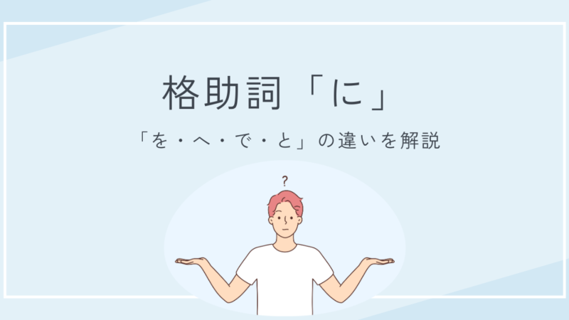 格助詞「に」と「を・へ・で・と」の違いとは?意味と使い方をわかりやすく解説!