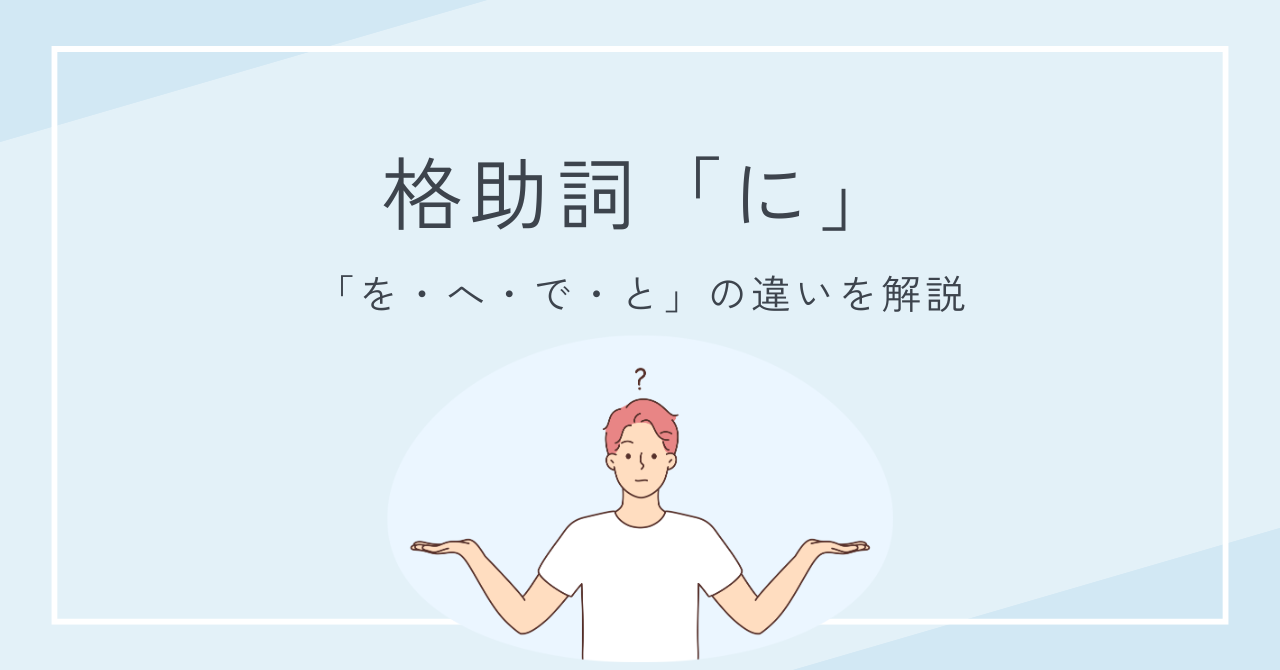 格助詞「に」と「を・へ・で・と」の違いとは？意味と使い方をわかりやすく解説！