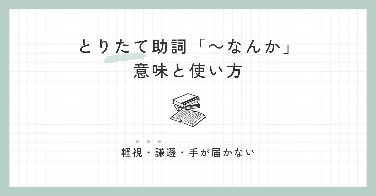 評価を表すとりたて助詞「なんか」の意味と使い方｜「軽視・謙遜・手が届かない」の3つを整理