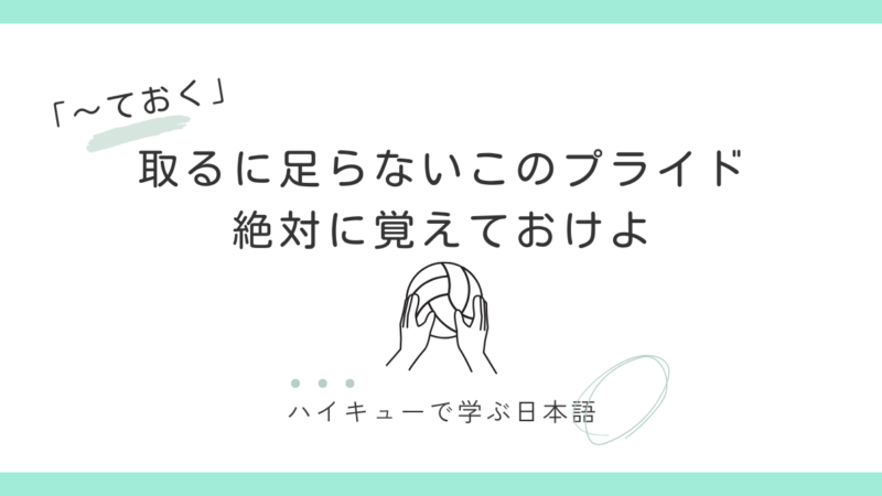 『取るに足らないこのプライド 絶対に覚えておけよ』｜及川徹と「〜ておく」の話