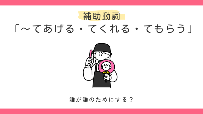 「〜てあげる・〜てくれる・〜てもらう」の使い方｜誤用例で違いも解説