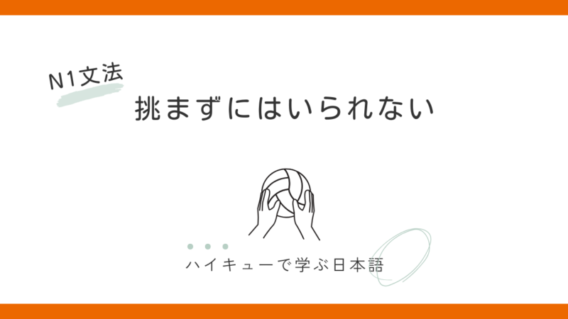 【JLPT N1】「～ずにはいられない」をハイキュー!!清水潔子の「挑まずにはいられない」から考える