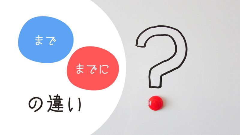 「まで」と「までに」の違い｜意味・例文・動詞のポイント 