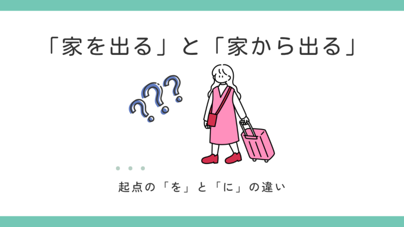 「家を出る」と「家から出る」の違いとは？｜「を」と「から」の使い分け